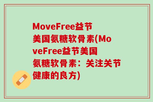 MoveFree益节美国氨糖软骨素(MoveFree益节美国氨糖软骨素：关注关节健康的良方)
