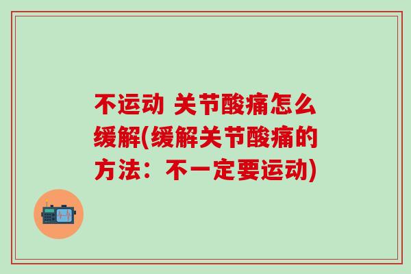 不运动 关节酸痛怎么缓解(缓解关节酸痛的方法：不一定要运动)