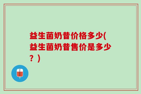 益生菌奶昔价格多少(益生菌奶昔售价是多少？)