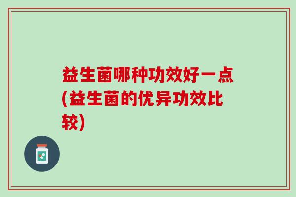 益生菌哪种功效好一点(益生菌的优异功效比较)