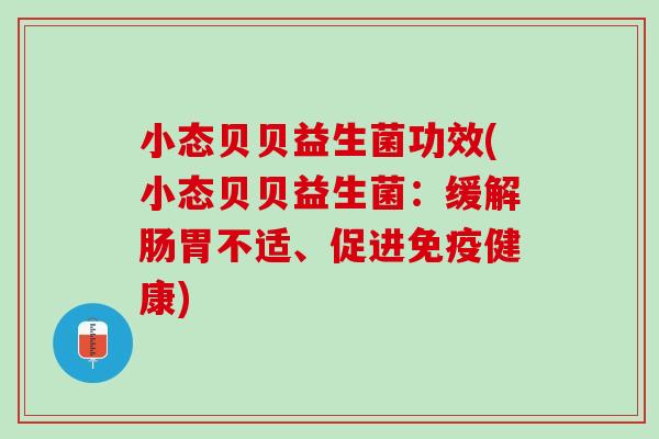 小态贝贝益生菌功效(小态贝贝益生菌：缓解肠胃不适、促进免疫健康)