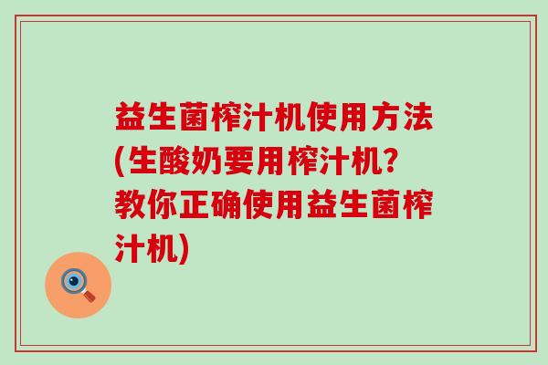 益生菌榨汁机使用方法(生酸奶要用榨汁机？教你正确使用益生菌榨汁机)