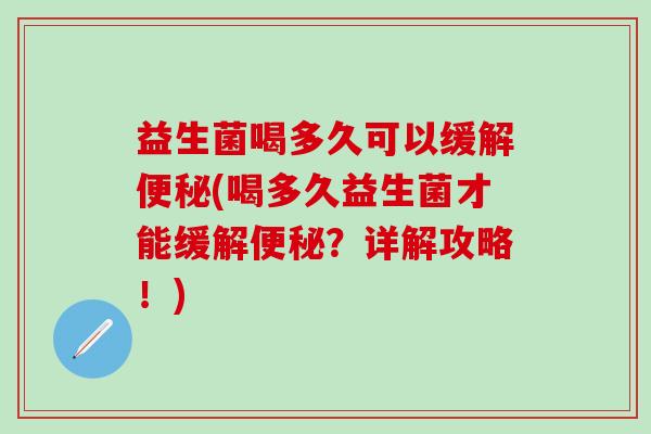 益生菌喝多久可以缓解便秘(喝多久益生菌才能缓解便秘？详解攻略！)