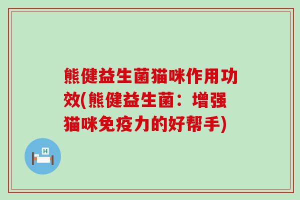 熊健益生菌猫咪作用功效(熊健益生菌：增强猫咪免疫力的好帮手)