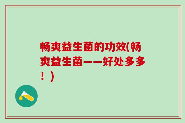 畅爽益生菌的功效(畅爽益生菌——好处多多！)
