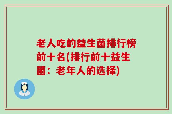 老人吃的益生菌排行榜前十名(排行前十益生菌：老年人的选择)