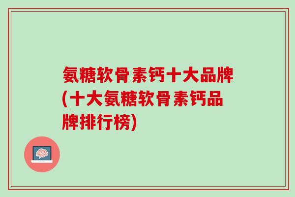 氨糖软骨素钙十大品牌(十大氨糖软骨素钙品牌排行榜)
