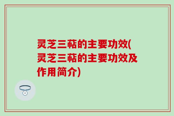灵芝三萜的主要功效(灵芝三萜的主要功效及作用简介)
