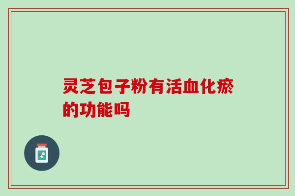 灵芝包子粉有活血化瘀的功能吗