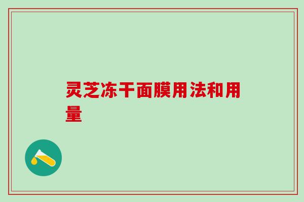 灵芝冻干面膜用法和用量