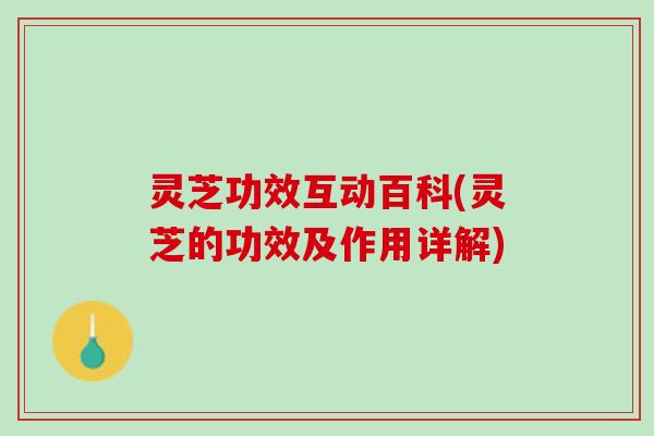 灵芝功效互动百科(灵芝的功效及作用详解)