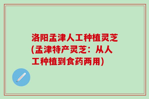 洛阳孟津人工种植灵芝(孟津特产灵芝：从人工种植到食药两用)
