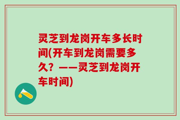 灵芝到龙岗开车多长时间(开车到龙岗需要多久？——灵芝到龙岗开车时间)
