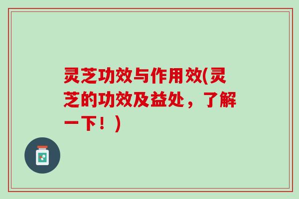 灵芝功效与作用效(灵芝的功效及益处，了解一下！)