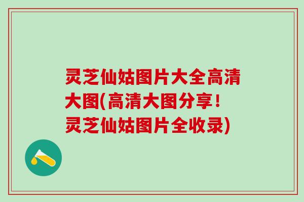 灵芝仙姑图片大全高清大图(高清大图分享！灵芝仙姑图片全收录)