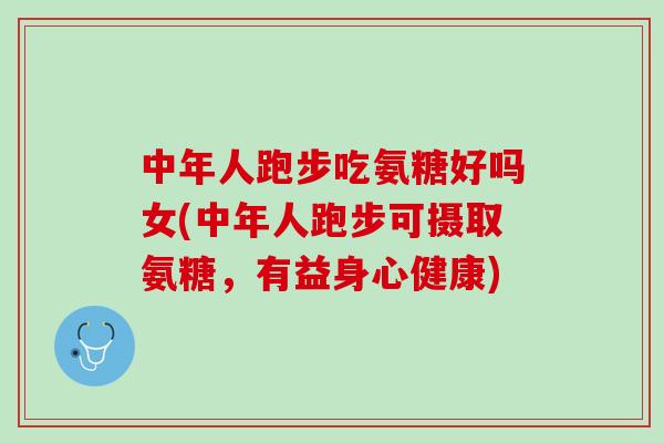 中年人跑步吃氨糖好吗女(中年人跑步可摄取氨糖，有益身心健康)