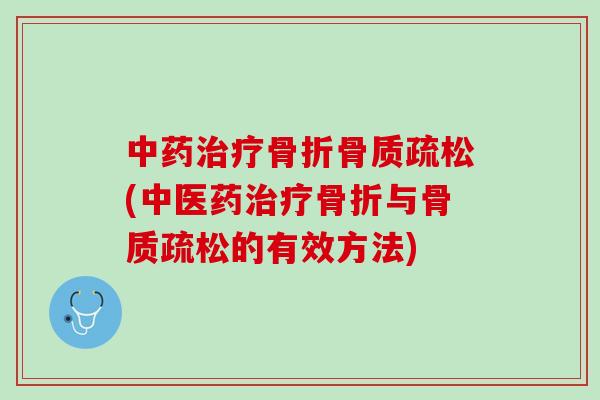 中药治疗骨折骨质疏松(中医药治疗骨折与骨质疏松的有效方法)