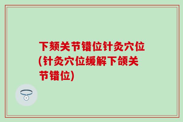 下颏关节错位针灸穴位(针灸穴位缓解下颌关节错位)