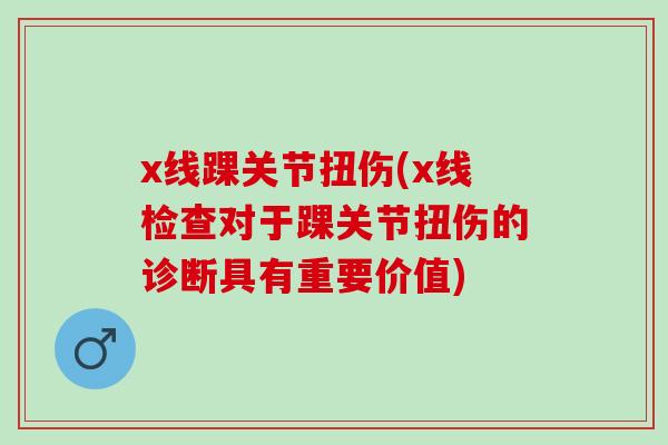 x线踝关节扭伤(x线检查对于踝关节扭伤的诊断具有重要价值)
