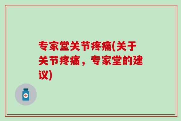 专家堂关节疼痛(关于关节疼痛，专家堂的建议)