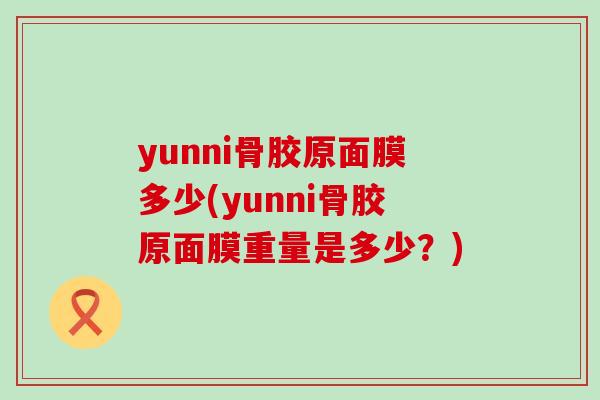 yunni骨胶原面膜多少(yunni骨胶原面膜重量是多少？)