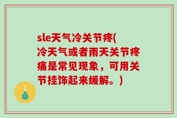 sle天气冷关节疼(冷天气或者雨天关节疼痛是常见现象，可用关节挂饰起来缓解。)