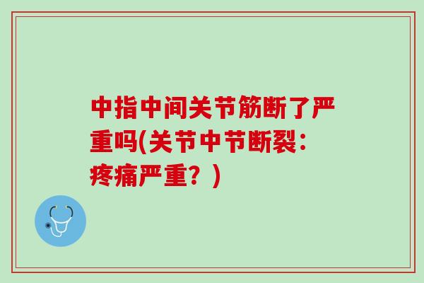 中指中间关节筋断了严重吗(关节中节断裂：疼痛严重？)