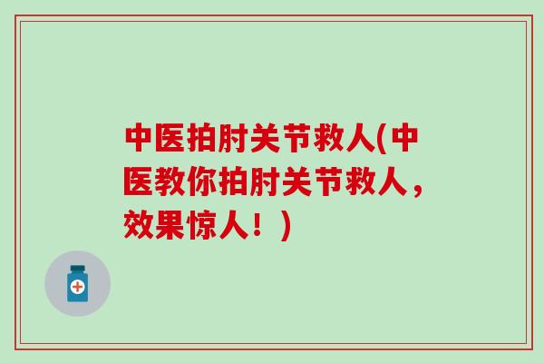 中医拍肘关节救人(中医教你拍肘关节救人，效果惊人！)