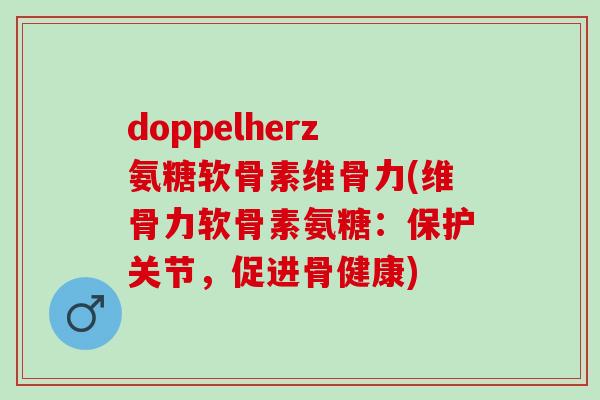 doppelherz氨糖软骨素维骨力(维骨力软骨素氨糖：保护关节，促进骨健康)