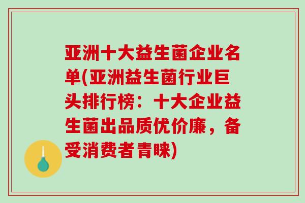 亚洲十大益生菌企业名单(亚洲益生菌行业巨头排行榜：十大企业益生菌出品质优价廉，备受消费者青睐)