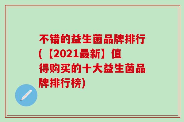 不错的益生菌品牌排行(【2021最新】值得购买的十大益生菌品牌排行榜)