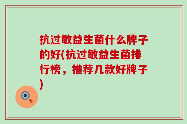 抗过敏益生菌什么牌子的好(抗过敏益生菌排行榜，推荐几款好牌子)