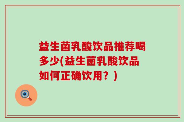 益生菌乳酸饮品推荐喝多少(益生菌乳酸饮品如何正确饮用？)