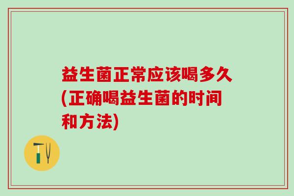 益生菌正常应该喝多久(正确喝益生菌的时间和方法)