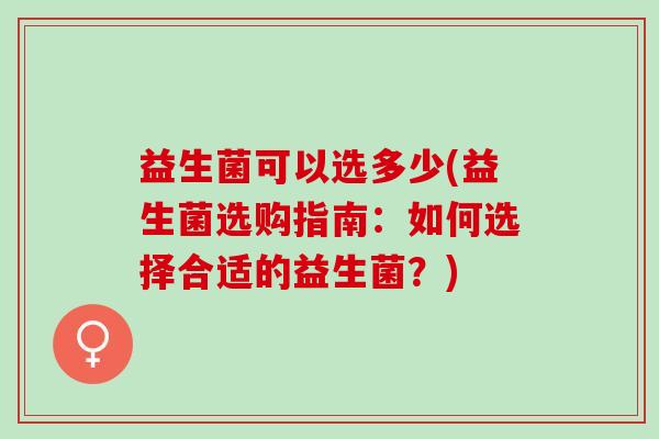 益生菌可以选多少(益生菌选购指南：如何选择合适的益生菌？)