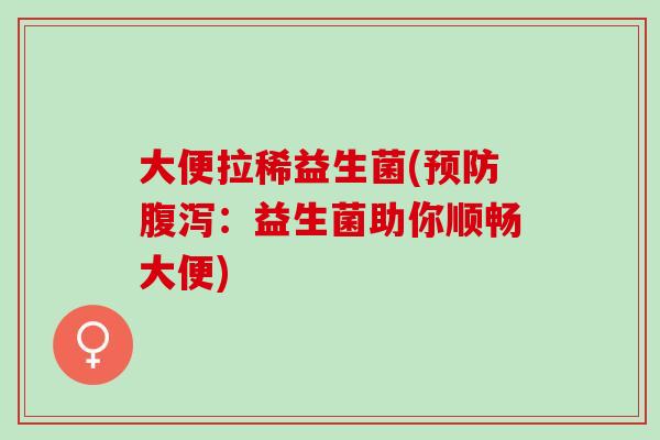 大便拉稀益生菌(预防腹泻：益生菌助你顺畅大便)