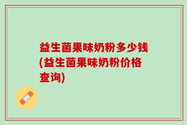益生菌果味奶粉多少钱(益生菌果味奶粉价格查询)