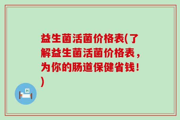 益生菌活菌价格表(了解益生菌活菌价格表，为你的肠道保健省钱！)