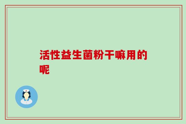 活性益生菌粉干嘛用的呢