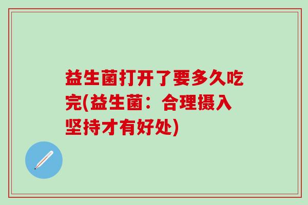 益生菌打开了要多久吃完(益生菌：合理摄入坚持才有好处)