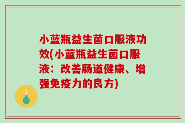 小蓝瓶益生菌口服液功效(小蓝瓶益生菌口服液：改善肠道健康、增强免疫力的良方)