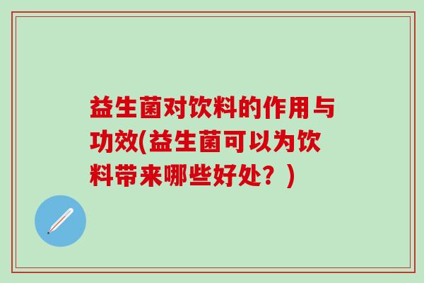 益生菌对饮料的作用与功效(益生菌可以为饮料带来哪些好处？)