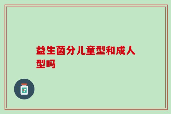 益生菌分儿童型和成人型吗