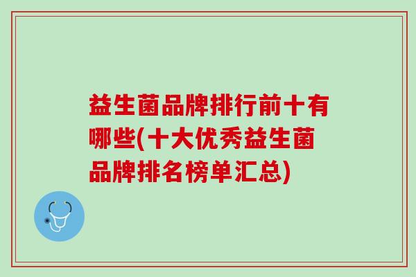 益生菌品牌排行前十有哪些(十大优秀益生菌品牌排名榜单汇总)