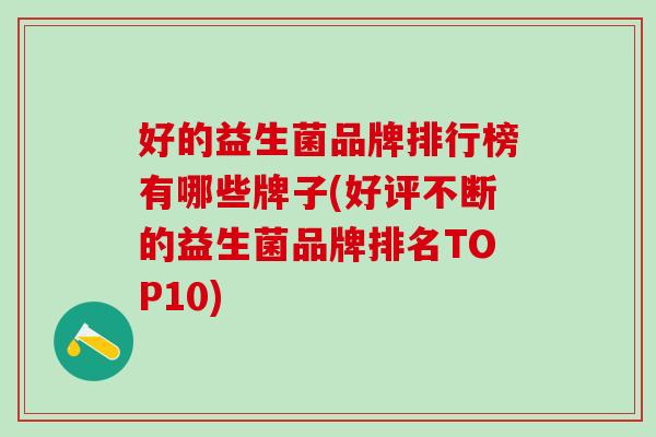 好的益生菌品牌排行榜有哪些牌子(好评不断的益生菌品牌排名TOP10)