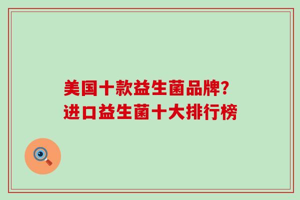 美国十款益生菌品牌？进口益生菌十大排行榜