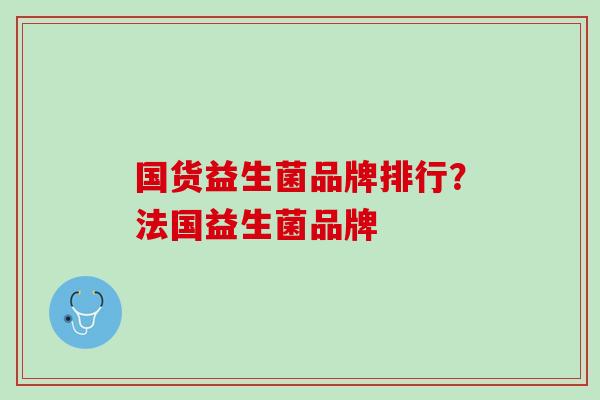 国货益生菌品牌排行？法国益生菌品牌