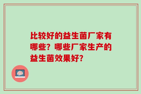 比较好的益生菌厂家有哪些？哪些厂家生产的益生菌效果好？