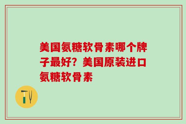 美国氨糖软骨素哪个牌子最好？美国原装进口氨糖软骨素