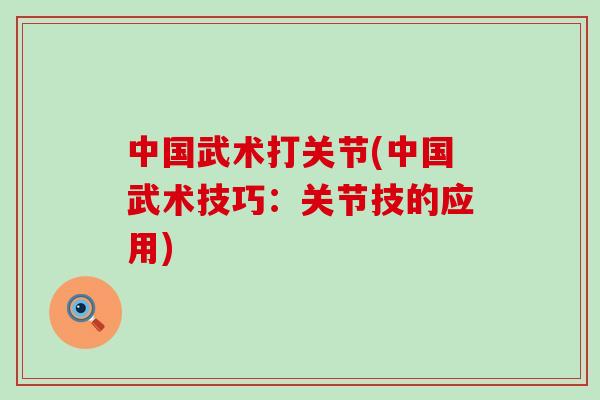 中国武术打关节(中国武术技巧：关节技的应用)